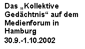 Textfeld: Das „Kollektive Ge-dächtnis“ auf dem 
Medienforum in 
Hamburg 
30.9.-1.10.2002
